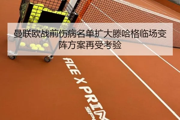 曼联欧战前伤病名单扩大滕哈格临场变阵方案再受考验